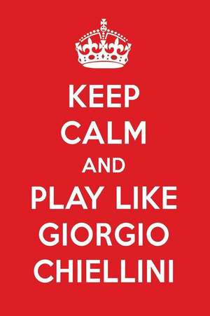 Keep Calm and Play Like Giorgio Chiellini: Giorgio Chiellini Designer Notebook de Perfect Papers