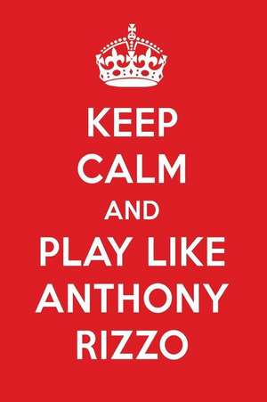 Keep Calm and Play Like Anthony Rizzo: Anthony Rizzo Designer Notebook de Perfect Papers