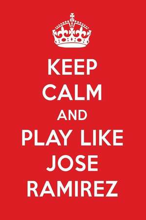 Keep Calm and Play Like Jose Ramirez: Jose Ramirez Designer Notebook de Perfect Papers