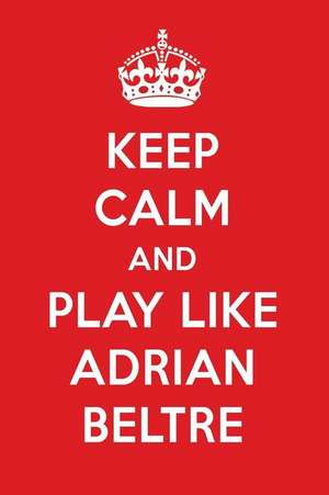 Keep Calm and Play Like Adrian Beltre: Adrian Beltre Designer Notebook de Perfect Papers