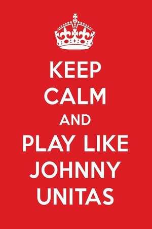 Keep Calm and Play Like Johnny Unitas: Johnny Unitas Designer Notebook de Perfect Papers