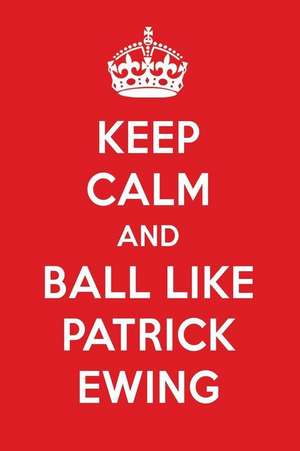 Keep Calm and Ball Like Patrick Ewing: Patrick Ewing Designer Notebook de Perfect Papers