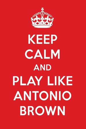 Keep Calm and Play Like Antonio Brown: Antonio Brown Designer Notebook de Perfect Papers