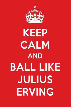 Keep Calm and Ball Like Julius Erving: Julius Erving Designer Notebook de Perfect Papers