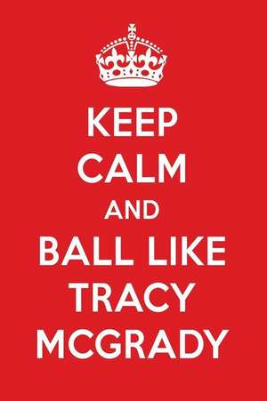 Keep Calm and Ball Like Tracy McGrady: Tracy McGrady Designer Notebook de Perfect Papers