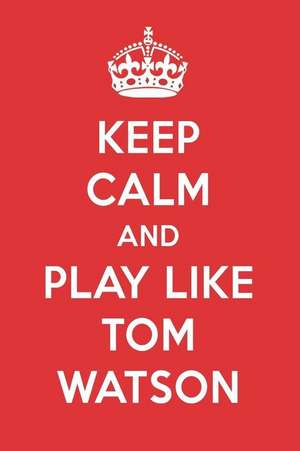 Keep Calm and Play Like Tom Watson: Tom Watson Designer Notebook de Perfect Papers