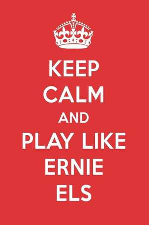 Keep Calm and Play Like Ernie Els: Ernie Els Designer Notebook de Perfect Papers