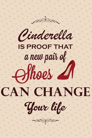 Cinderella Is Proof That a New Pair of Shoes Can Change Your Life: An Inspirational Journal to Get You Motivated ! de Perfect Papers