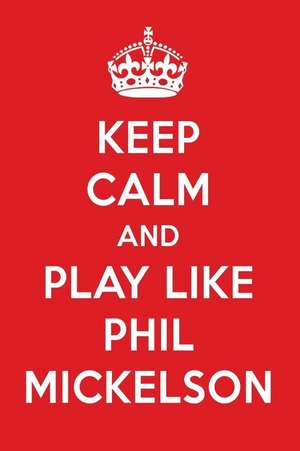 Keep Calm and Play Like Phil Mickelson: Phil Mickelson Designer Notebook de Perfect Papers