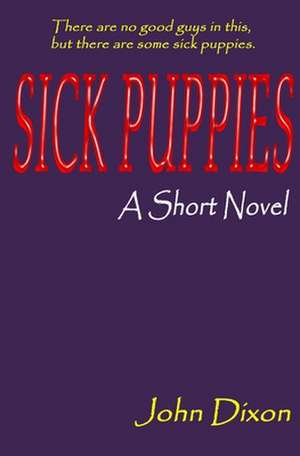 Sick Puppies: A Short Novel de John Dixon