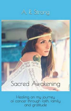 Sacred Awakening: Healing on My Journey of Cancer Through Faith, Family and Gratitude de A. R. Strong