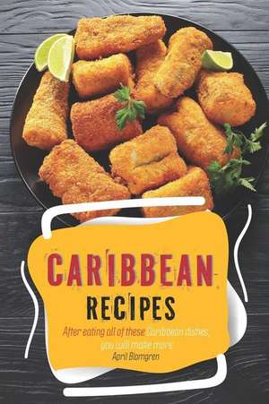 Caribbean Recipes: After Eating All of These Caribbean Dishes, You Will Make More de April Blomgren