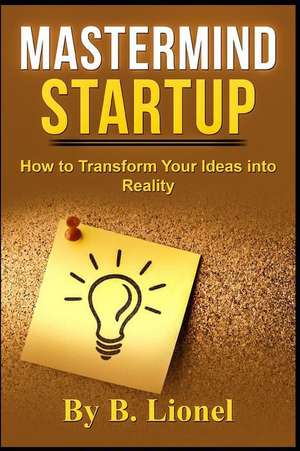 MasterMind Startup: How to Transform Your Ideas Into Reality de B. Lionel