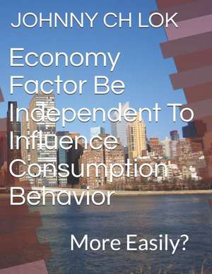 Economy Factor Be Independent To Influence Consumption Behavior: More Easily? de Johnny Ch Lok