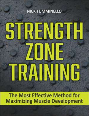 Strength Zone Training – The Most Effective Method for Maximizing Muscle Development de Nick Tumminello