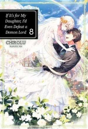 If It's for My Daughter, I'd Even Defeat a Demon Lord: Volume 8 de CHIROLU