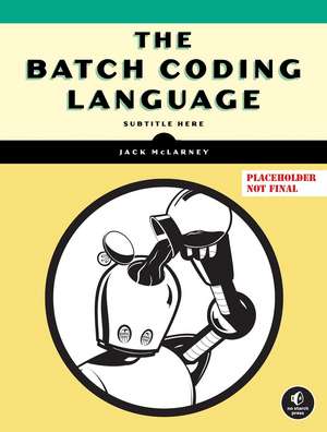 The Book of Batch Scripting: From Fundamentals to Advanced Automation de Jack McLarney