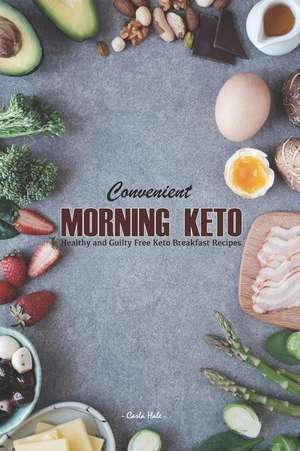 Convenient Morning Keto: Healthy and Guilty Free Keto Breakfast Recipes de Carla Hale