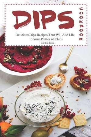 Dips Cookbook: Delicious Dips Recipes That Will Add Life to Your Platter of Chips de Gordon Rock