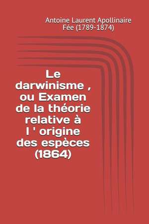 Le Darwinisme, Ou Examen de la Théorie Relative À L ' Origine Des Espèces (1864) de Antoine Laurent Apolli Fee (1789-1874)