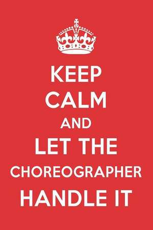 Keep Calm and Let the Choreographer Handle It: The Choreographer Designer Notebook de Great Gift Books