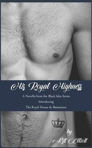 His Royal Highness: The First Novella in the Black Isles Series Introducing the Royal House de Baisemeux de Kitt Elliott