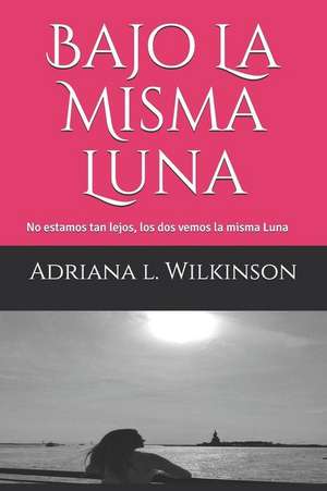 Bajo La Misma Luna: No Estamos Tan Lejos, Los DOS Vemos La Misma Luna de Adriana L. Wilkinson