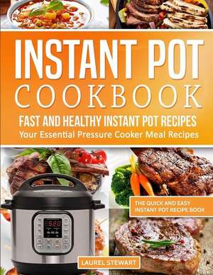 Instant Pot Cookbook: Fast and Healthy Instant Pot Recipes Your Essential Pressure Cooker Meal Recipes: The Quick and Easy Instant Pot Recip de Laurel Stewart