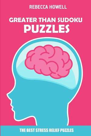 Greater Than Sudoku Puzzles: The Best Stress Relief Puzzles de Rebecca Howell