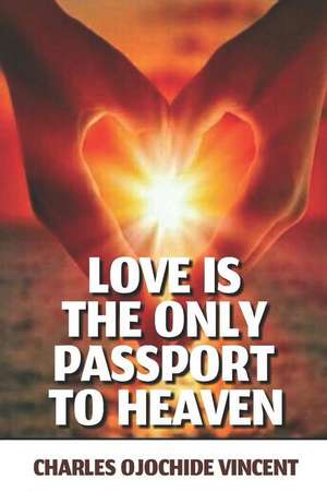 Love Is the Only Passport to Heaven de Charles Ojochide Vincent