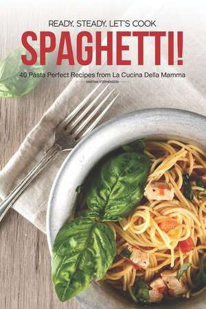 Ready, Steady, Let's Cook Spaghetti!: 40 Pasta Perfect Recipes from La Cucina Della Mamma de Martha Stephenson