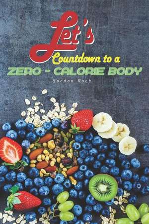 Let's Countdown to a Zero-Calorie Body: 30 Recipes That Contains Absolutely Zero Calories de Gordon Rock