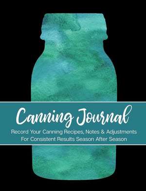 Canning Journal: Record Your Canning Recipes, Notes & Adjustments for Consistent Results Season After Season de Picadilly Printables