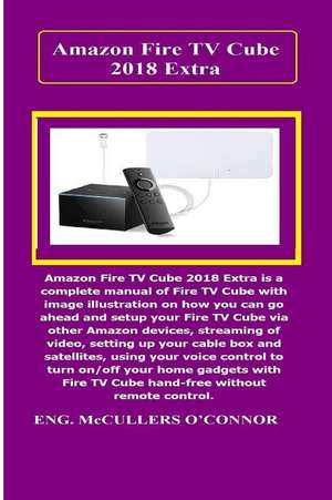 Amazon Fire TV Cube Extra: Amazon Fire TV Cube Extra Is a Complete Manual of Fire TV Cube with Image Illustration on How You Can Go Ahead and Set de McCullers O'Connor