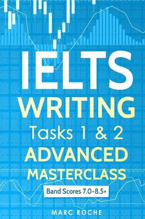 Ielts Writing: Advanced Writing Masterclass (Ielts Tasks 1 & 2): Ielts Academic Writing Book Band 7.0 - 8.5 de Marc Roche