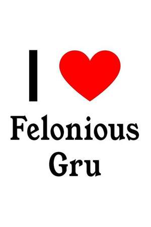 I Love Felonious Gru: Felonious Gru Designer Notebook de Perfect Papers