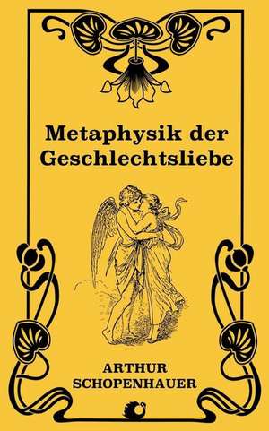 Metaphysik Der Geschlechtsliebe de Arthur Schopenhauer