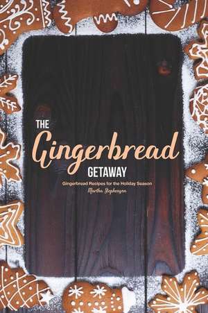 The Gingerbread Getaway: Gingerbread Recipes for the Holiday Season de Martha Stephenson