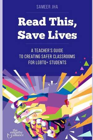 Read This, Save Lives: A Teacher's Guide to Creating Safer Classrooms for Lgbtq+ Students de Sameer Jha