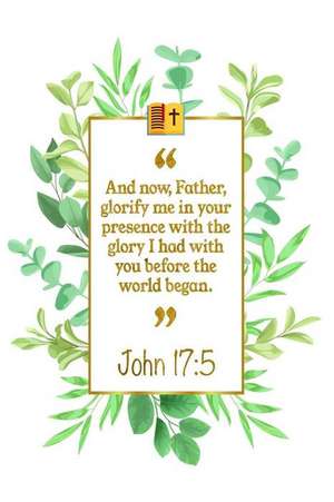 And Now, Father, Glorify Me in Your Presence with the Glory I Had with You Before the World Began: John 17:5 Bible Journal de Great Gift Books