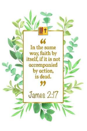 In the Same Way, Faith by Itself, If It Is Not Accompanied by Action, Is Dead: James 2:17 Bible Journal de Great Gift Books