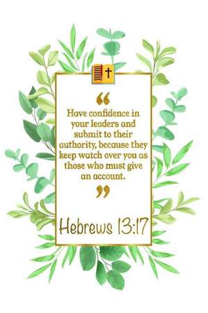 Have Confidence in Your Leaders and Submit to Their Authority, Be-Cause They Keep Watch Over You as Those Who Must Give an Account: Hebrews 13:17 Bibl de Great Gift Books