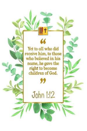 Yet to All Who Did Receive Him, to Those Who Believed in His Name, He Gave the Right to Become Children of God: John 1:12 Bible Journal de Great Gift Books