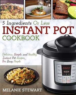 Instant Pot Cookbook: 5 Ingredients or Less de Melanie Stewart