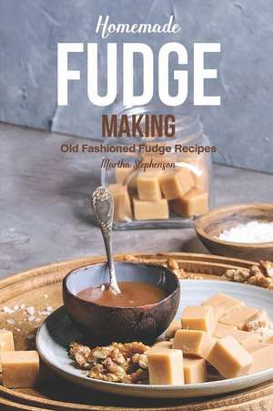 Homemade Fudge Making: Old Fashioned Fudge Recipes de Martha Stephenson