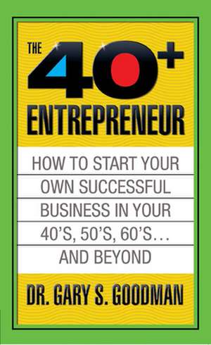 The Forty Plus Entrepreneur: How to Start a Successful Business in Your 40's, 50's and Beyond de Gary S. Goodman