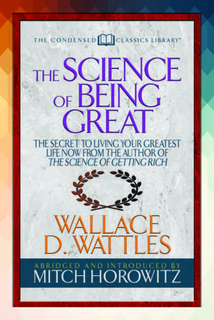 The Science of Being Great (Condensed Classics): "the Secret to Living Your Greatest Life Now from the Author of the Science of Getting Rich de Mitch Horowitz