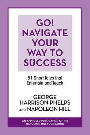 Go! Navigate Your Way to Success: 51 Short Tales That Entertain and Teach de George Harrison Phelps