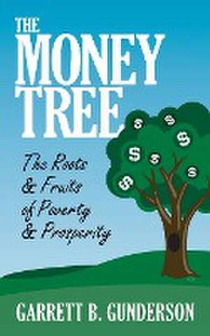 Money Tree: The Roots & Fruits of Poverty & Prosperity de Garrett B. Gunderson