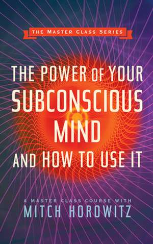 The Power of Your Subconscious Mind and How to Use It (Master Class Series) de Mitch Horowitz